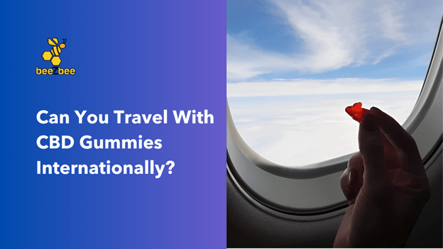 Can You Travel With CBD Gummies Internationally? - beeZbee